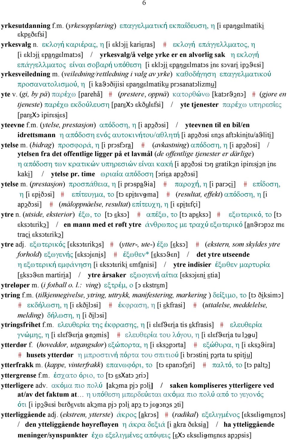 inε sǥvari ipǥϑεsi] yrkesveiledning m. (veiledning/rettledning i valg av yrke) καθοδήγηση επαγγελµατικού προσανατολισµού, η [i kaϑǥðijisi εpaŋgεlmatiku prǥsanatǥlizmu] yte v.