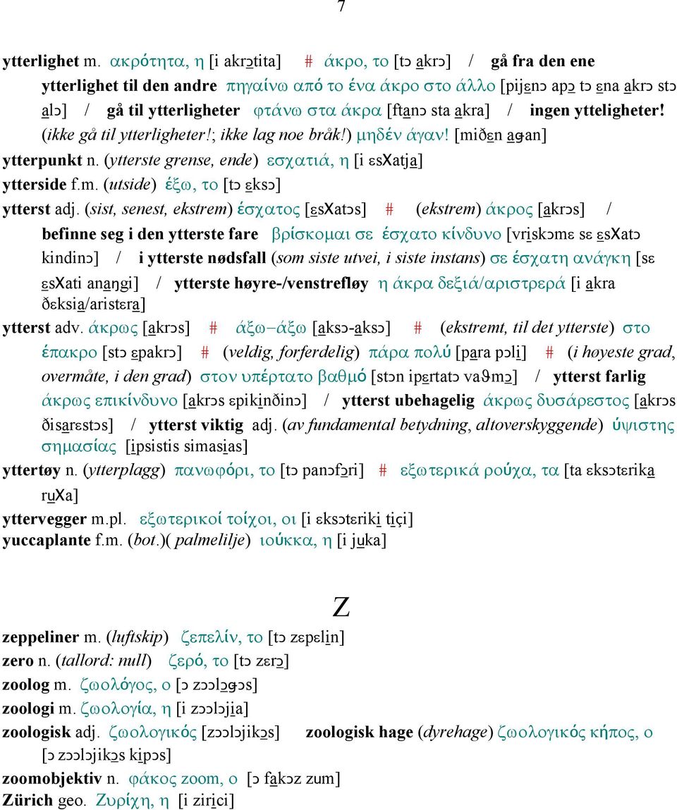 sta akra] / ingen ytteligheter! (ikke gå til ytterligheter!; ikke lag noe bråk!) µηδέν άγαν! [miðεn aǅan] ytterpunkt n. (ytterste grense, ende) εσχατιά, η [i εsχatja] ytterside f.m. (utside) έξω, το [tǥ εksǥ] ytterst adj.