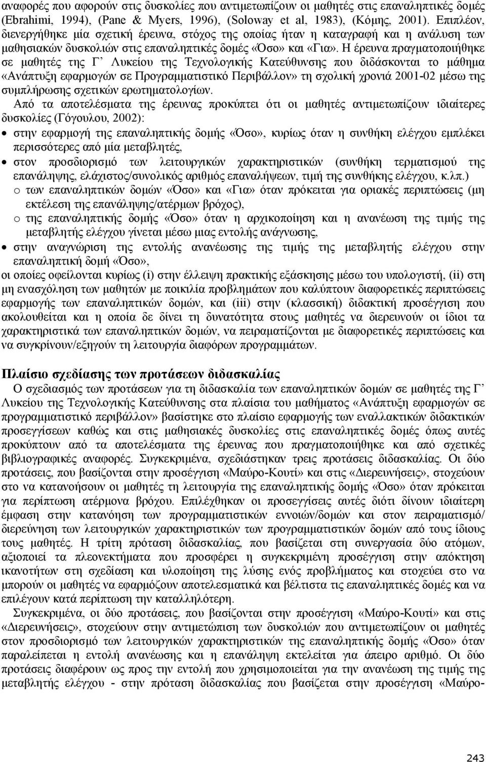 Η έρευνα πραγματοποιήθηκε σε μαθητές της Γ Λυκείου της Τεχνολογικής Κατεύθυνσης που διδάσκονται το μάθημα «Ανάπτυξη εφαρμογών σε Προγραμματιστικό Περιβάλλον» τη σχολική χρονιά 2001-02 μέσω της