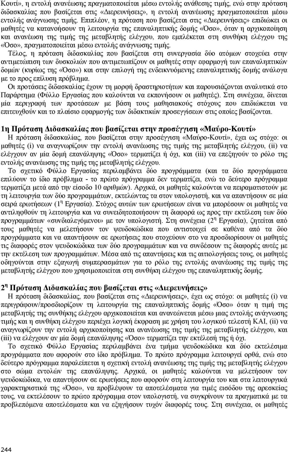 Επιπλέον, η πρόταση που βασίζεται στις «Διερευνήσεις» επιδιώκει οι μαθητές να κατανοήσουν τη λειτουργία της επαναληπτικής δομής «Όσο», όταν η αρχικοποίηση και ανανέωση της τιμής της μεταβλητής