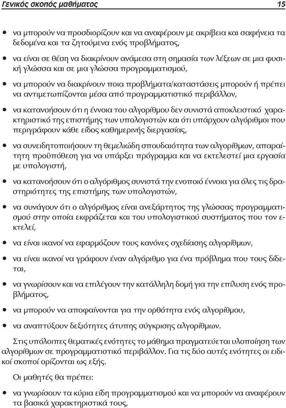 κατανοήσουν ότι η έννοια του αλγορίθμου δεν συνιστά αποκλειστικό χαρακτηριστικό της επιστήμης των υπολογιστών και ότι υπάρχουν αλγόριθμοι που περιγράφουν κάθε είδος καθημερινής διεργασίας, να