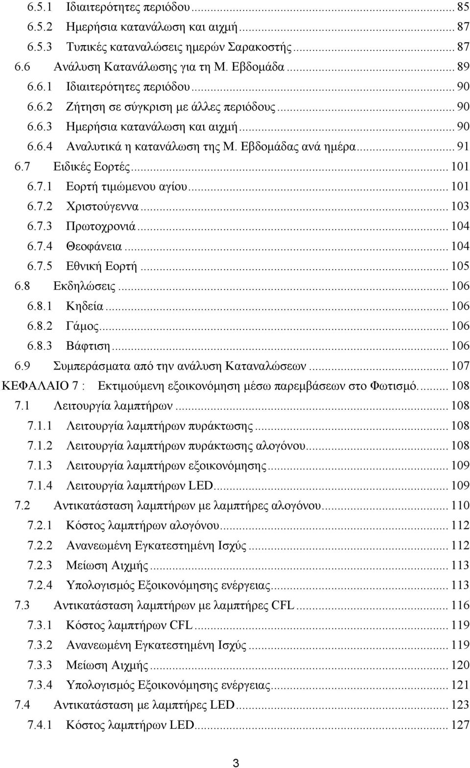 .. 101 6.7.2 Χριστούγεννα... 103 6.7.3 Πρωτοχρονιά... 104 6.7.4 Θεοφάνεια... 104 6.7.5 Εθνική Εορτή... 105 6.8 Εκδηλώσεις... 106 6.8.1 Κηδεία... 106 6.8.2 Γάµος... 106 6.8.3 Βάφτιση... 106 6.9 Συµπεράσµατα από την ανάλυση Καταναλώσεων.