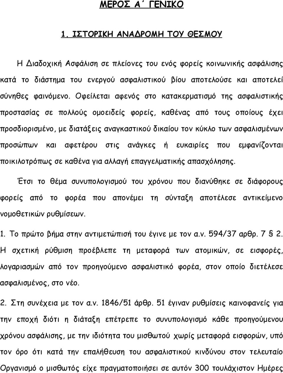 Οφείλεται αφενός στο κατακερματισμό της ασφαλιστικής προστασίας σε πολλούς ομοειδείς φορείς, καθένας από τους οποίους έχει προσδιορισμένο, με διατάξεις αναγκαστικού δικαίου τον κύκλο των ασφαλισμένων