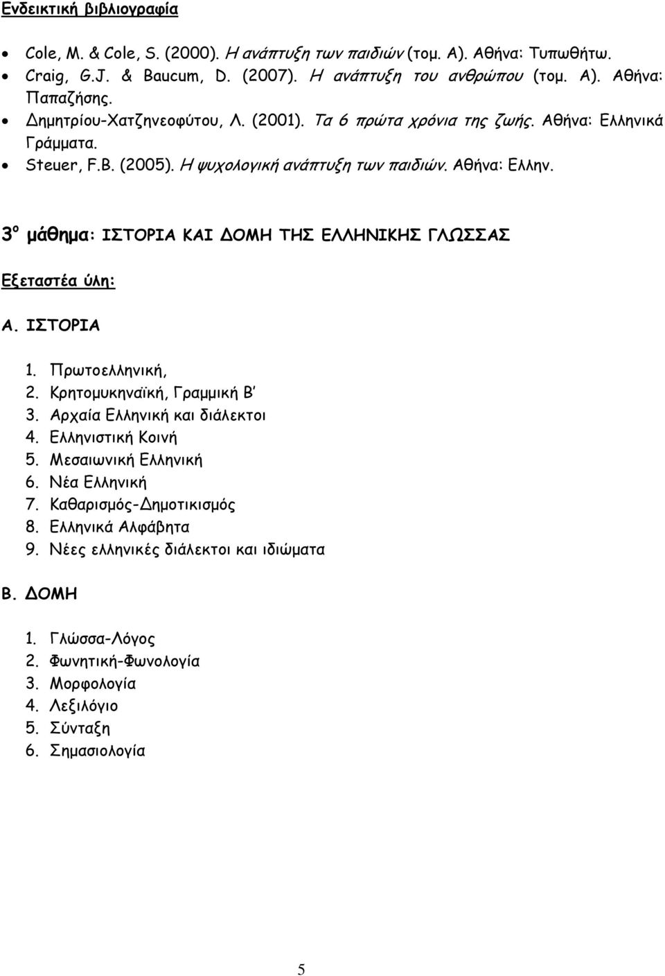 ΙΣΤΟΡΙΑ 1. Πρωτοελληνική, 2. Κρητοµυκηναϊκή, Γραµµική Β 3. Αρχαία Ελληνική και διάλεκτοι 4. Ελληνιστική Κοινή 5. Μεσαιωνική Ελληνική 6. Νέα Ελληνική 7. Καθαρισµός- ηµοτικισµός 8.