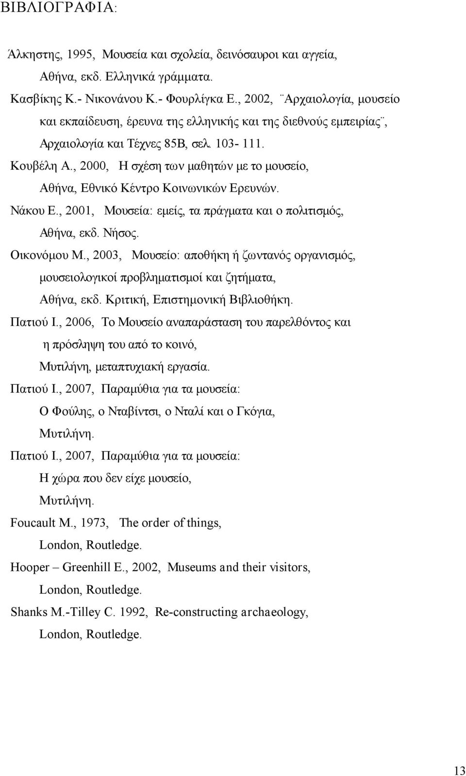 , 2000, Η σχέση των μαθητών με το μουσείο, Αθήνα, Εθνικό Κέντρο Κοινωνικών Ερευνών. Νάκου Ε., 2001, Μουσεία: εμείς, τα πράγματα και ο πολιτισμός, Αθήνα, εκδ. Νήσος. Οικονόμου Μ.