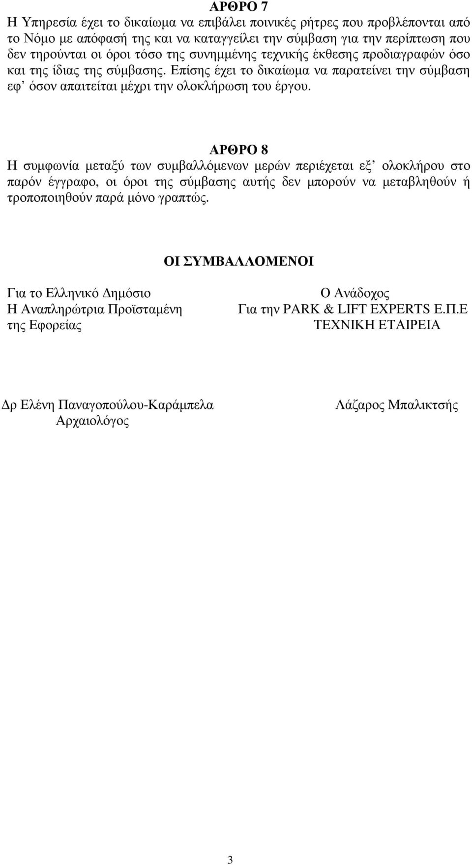 ΑΡΘΡΟ 8 Η συµφωνία µεταξύ των συµβαλλόµενων µερών περιέχεται εξ ολοκλήρου στο παρόν έγγραφο, οι όροι της σύµβασης αυτής δεν µπορούν να µεταβληθούν ή τροποποιηθούν παρά µόνο γραπτώς.