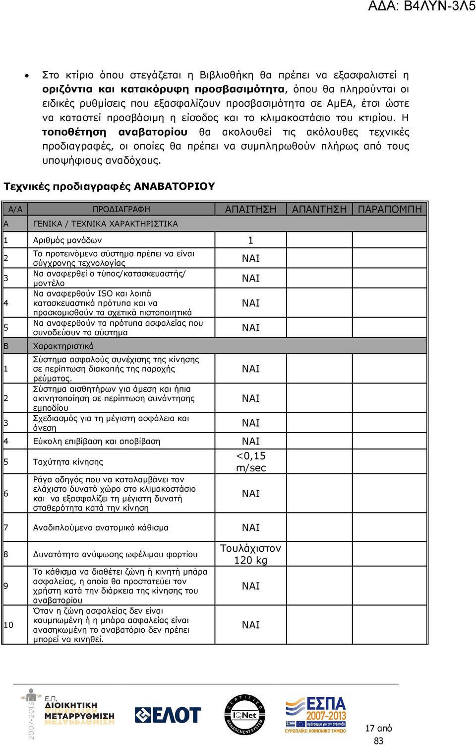 Η τοποθέτηση αναβατορίου θα ακολουθεί τις ακόλουθες τεχνικές προδιαγραφές, οι οποίες θα πρέπει να συµπληρωθούν πλήρως από τους υποψήφιους αναδόχους.