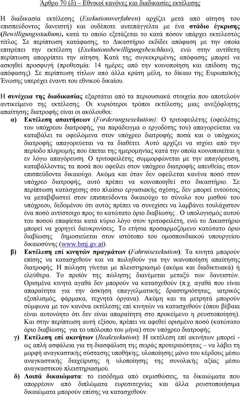 Σε περίπτωση κατάφασης, το Δικαστήριο εκδίδει απόφαση με την οποία επιτρέπει την εκτέλεση (Exekutionsbewilligungsbeschluss), ενώ στην αντίθετη περίπτωση απορρίπτει την αίτηση.