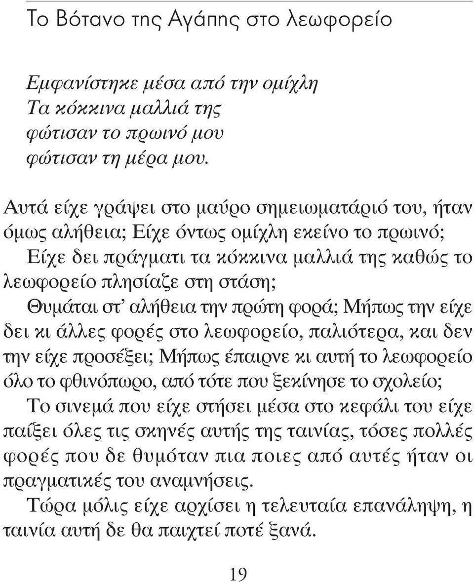 αλήθεια την πρώτη φορά; Μήπως την είχε δει κι άλλες φορές στο λεωφορείο, παλιότερα, και δεν την είχε προσέξει; Μήπως έπαιρνε κι αυτή το λεωφορείο όλο το φθινόπωρο, από τότε που ξεκίνησε το σχολείο;