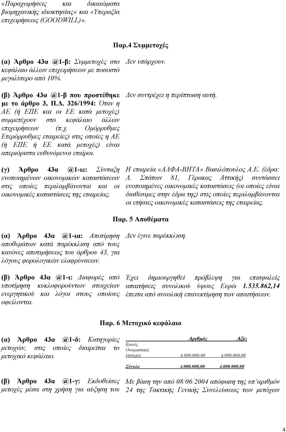 . 326/1994: Όταν η ΑΕ (ή ΕΠΕ και οι ΕΕ κατά µετοχές) συµµετέχουν στο κεφάλαιο άλλων επιχειρήσεων (π.χ. Οµόρρυθµες Ετερόρρυθµες εταιρείες) στις οποίες η ΑΕ (ή ΕΠΕ ή ΕΕ κατά µετοχές) είναι απεριόριστα ευθυνόµενοι εταίροι.