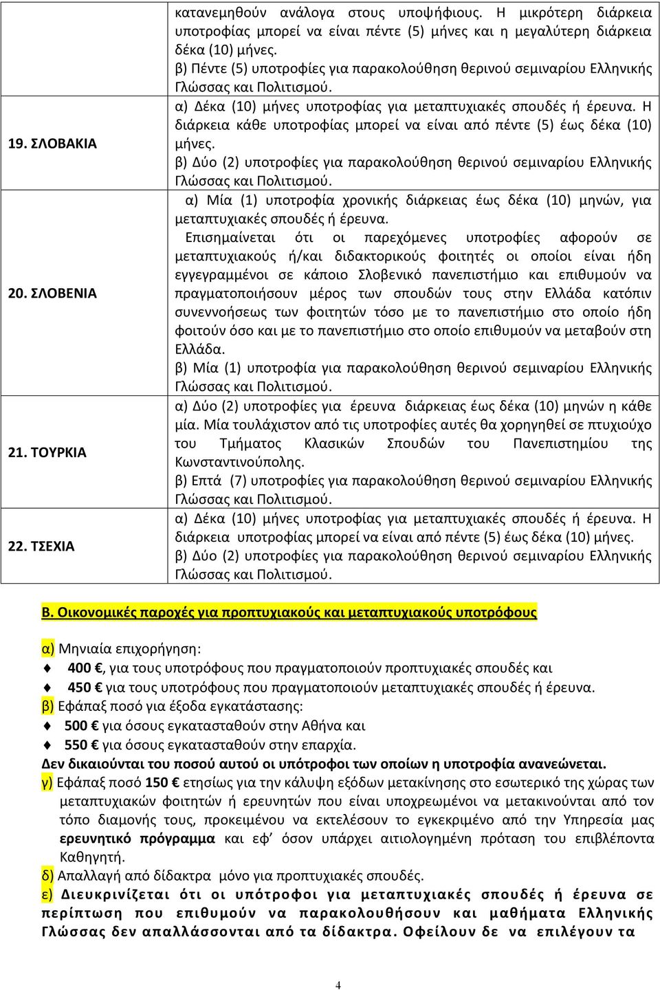 Η διάρκεια κάθε υποτροφίας μπορεί να είναι από πέντε (5) έως δέκα (10) μήνες. β) Δύο (2) υποτροφίες για παρακολούθηση θερινού σεμιναρίου Ελληνικής Γλώσσας και Πολιτισμού.