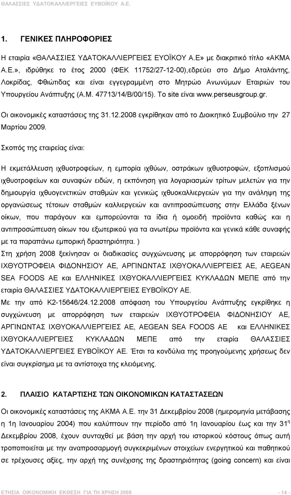 Σκοπός της εταιρείας είναι: Η εκµετάλλευση ιχθυοτροφείων, η εµπορία ιχθύων, οστράκων ιχθυοτροφών, εξοπλισµού ιχθυοτροφείων και συναφών ειδών, η εκπόνηση για λογαριασµών τρίτων µελετών για την