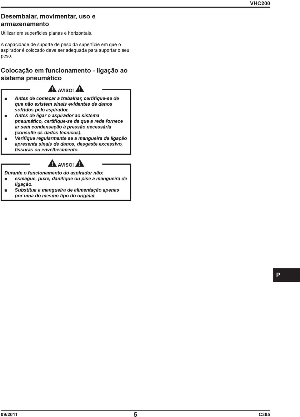 Antes de começar a trabalhar, certifique-se de que não existem sinais evidentes de danos sofridos pelo aspirador.