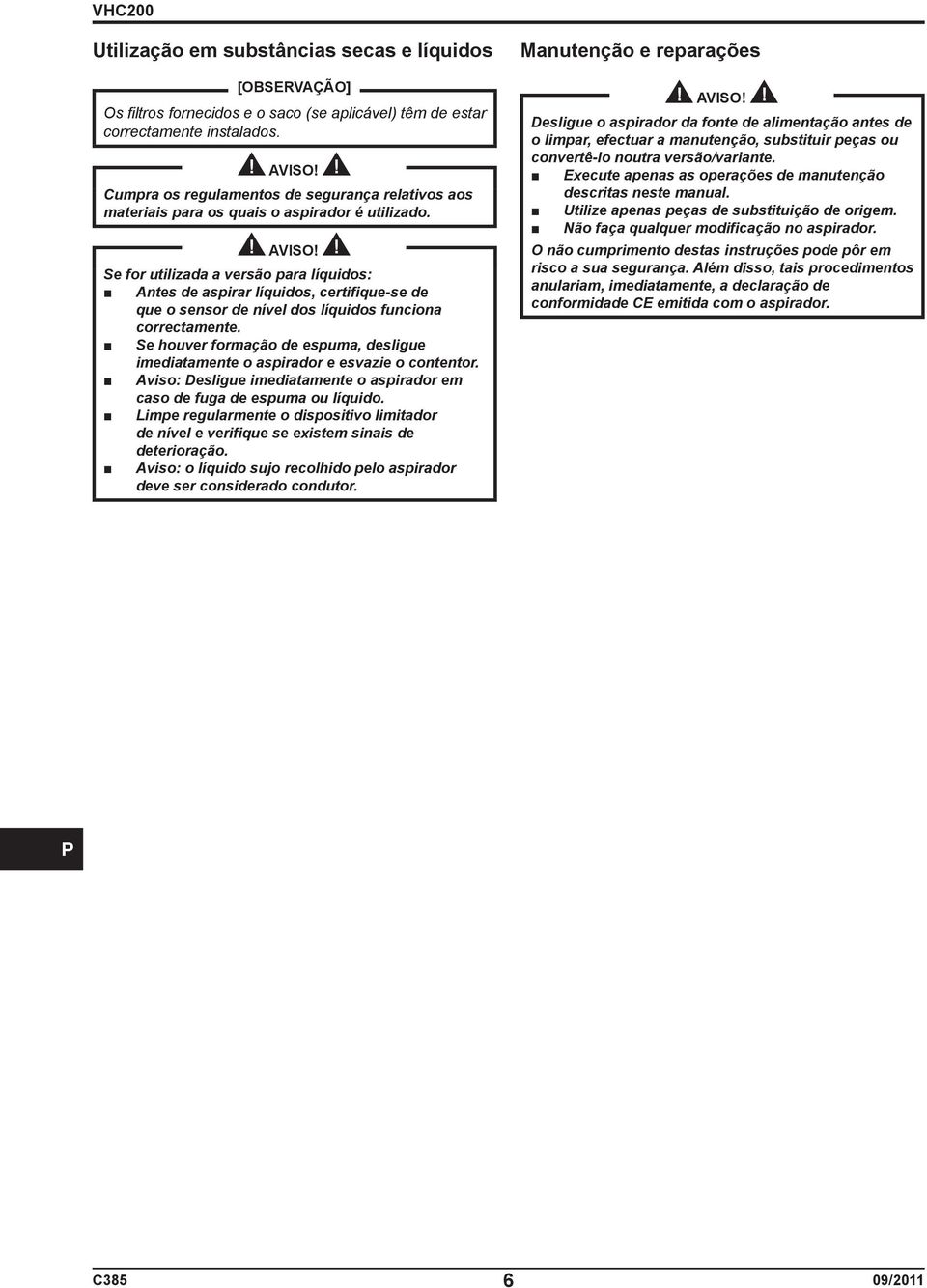 Se for utilizada a versão para líquidos: Antes de aspirar líquidos, certifique-se de que o sensor de nível dos líquidos funciona correctamente.