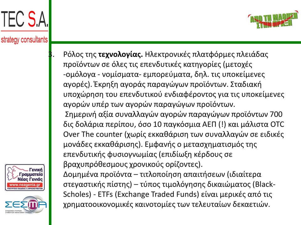 Σημερινή αξία συναλλαγών αγορών παραγώγων προϊόντων 700 δις δολάρια περίπου, όσο 10 παγκόσμια ΑΕΠ (!) και μάλιστα OTC Over The counter (χωρίς εκκαθάριση των συναλλαγών σε ειδικές μονάδες εκκαθάρισης).