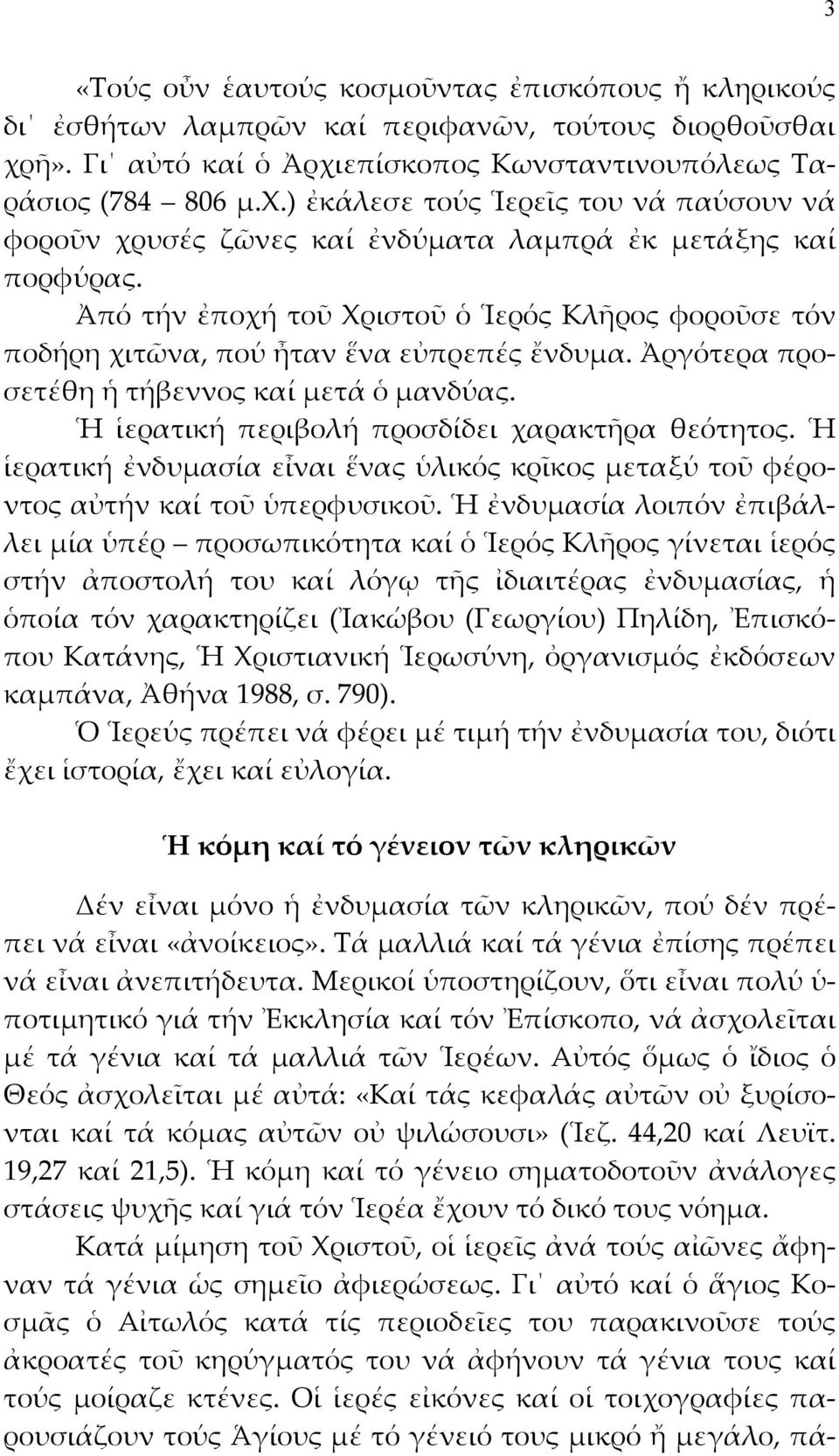 Ἀπό τήν ἐποχή τοῦ Χριστοῦ ὁ Ἱερός Κλῆρος φοροῦσε τόν ποδήρη χιτῶνα, πού ἦταν ἕνα εὐπρεπές ἔνδυμα. Ἀργότερα προσετέθη ἡ τήβεννος καί μετά ὁ μανδύας. Ἡ ἱερατική περιβολή προσδίδει χαρακτῆρα θεότητος.