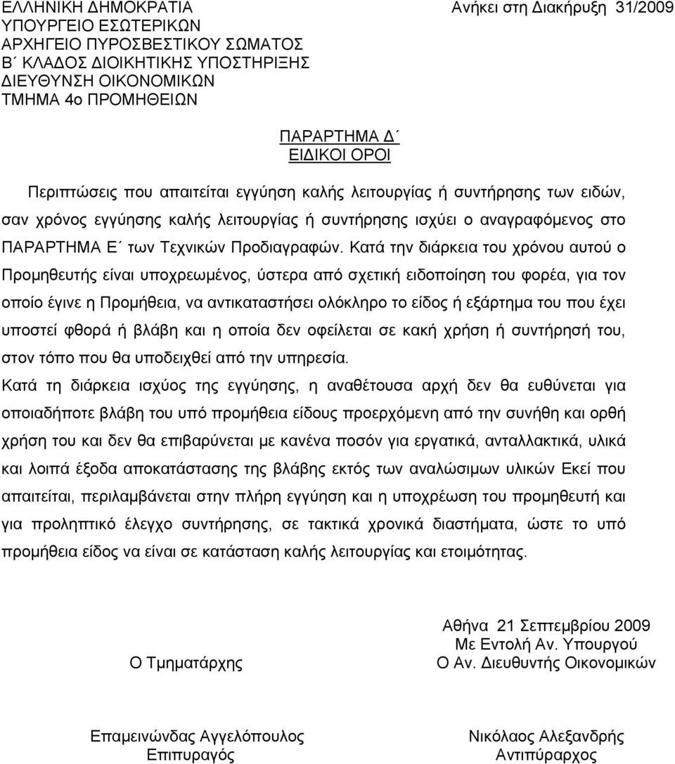 Κατά την διάρκεια του χρόνου αυτού ο Προμηθευτής είναι υποχρεωμένος, ύστερα από σχετική ειδοποίηση του φορέα, για τον οποίο έγινε η Προμήθεια, να αντικαταστήσει ολόκληρο το είδος ή εξάρτημα του που