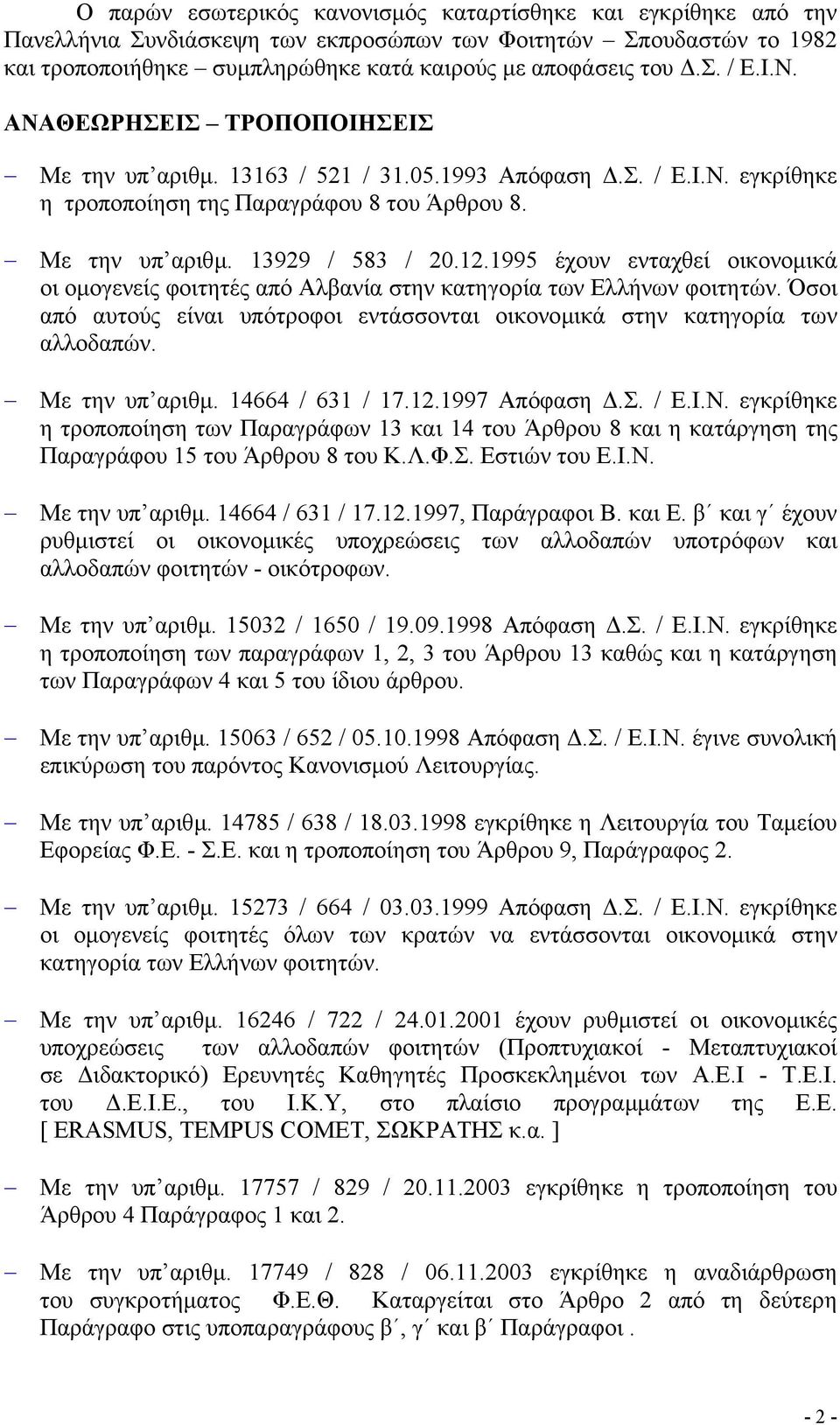 1995 έχουν ενταχθεί οικονοµικά οι οµογενείς φοιτητές από Αλβανία στην κατηγορία των Ελλήνων φοιτητών. Όσοι από αυτούς είναι υπότροφοι εντάσσονται οικονοµικά στην κατηγορία των αλλοδαπών.