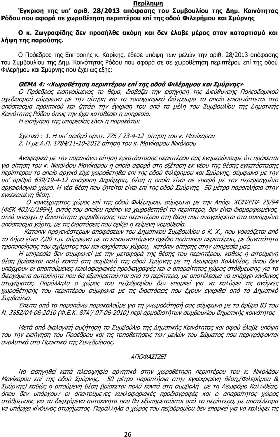 Κοινότητας Ρόδου που αφορά σε σε χωροθέτηση περιπτέρου επί της οδού Φιλερήµου και Σµύρνης που έχει ως εξής: ΘΕΜΑ 4: «Χωροθέτηση περιπτέρου επί της οδού Φιλέρηµου και Σµύρνης» Ο Πρόεδρος εισηγούµενος