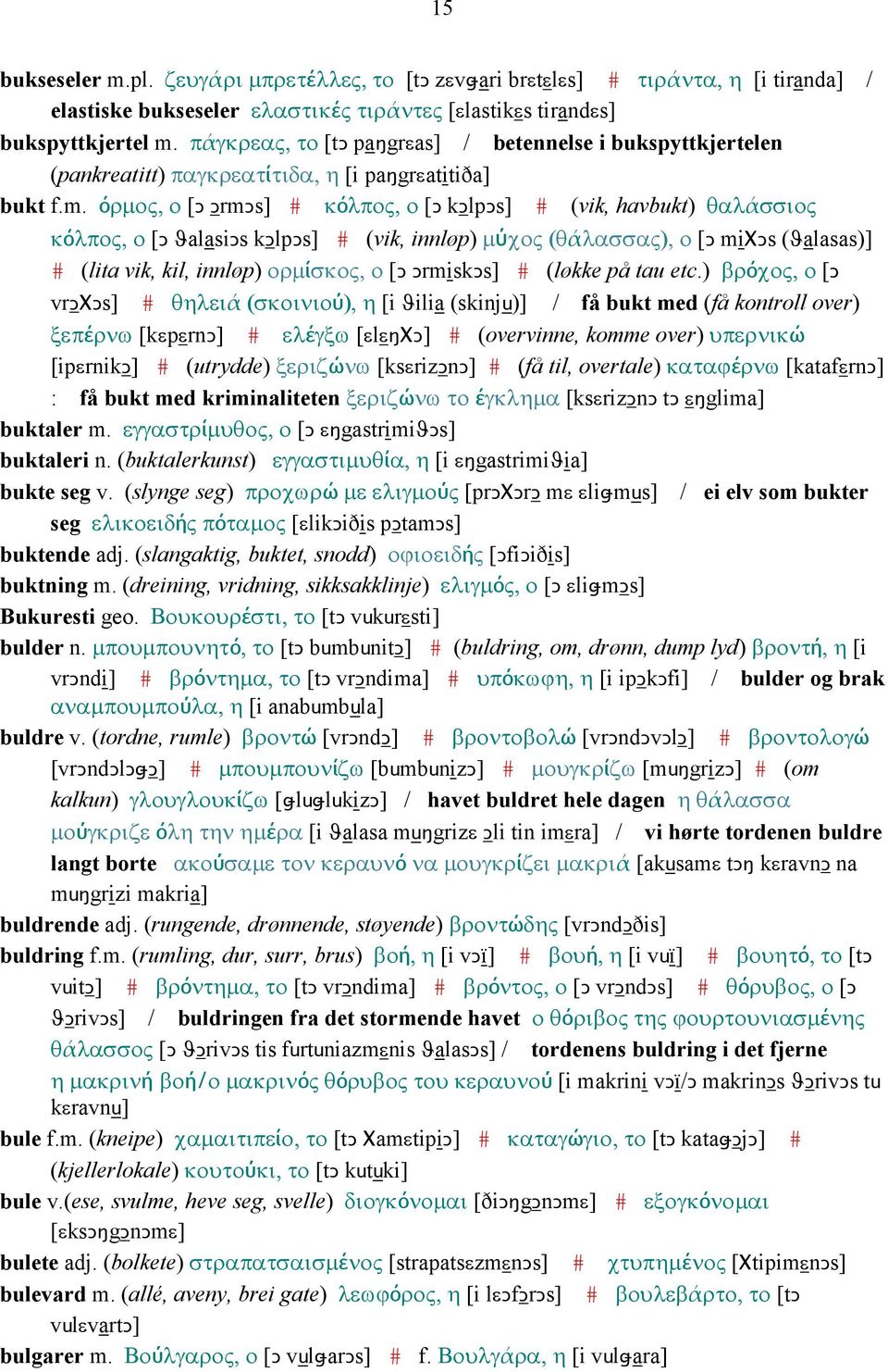 όρµος, ο [Ǥ ǤrmǤs] # κόλπος, ο [Ǥ kǥlpǥs] # (vik, havbukt) θαλάσσιος κόλπος, ο [Ǥ ϑalasiǥs kǥlpǥs] # (vik, innløp) µύχος (θάλασσας), ο [Ǥ miχǥs (ϑalasas)] # (lita vik, kil, innløp) ορµίσκος, ο [Ǥ