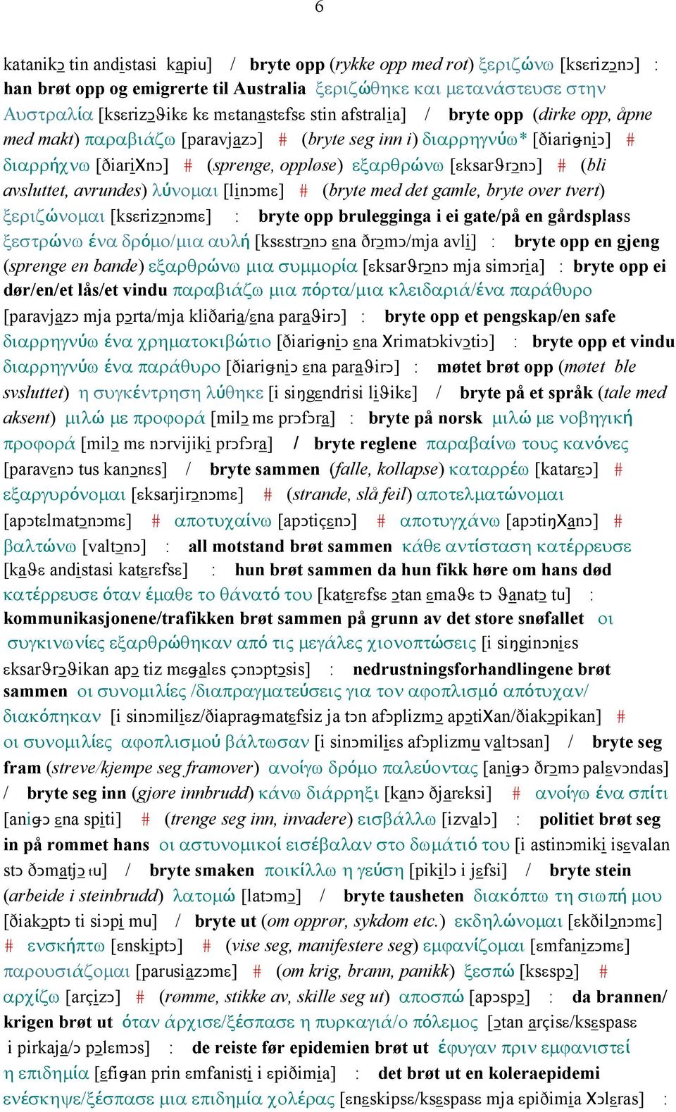 avsluttet, avrundes) λύνοµαι [linǥmε] # (bryte med det gamle, bryte over tvert) ξεριζώνοµαι [ksεrizǥnǥmε] : bryte opp brulegginga i ei gate/på en gårdsplass ξεστρώνω ένα δρόµο/µια αυλή [ksεstrǥnǥ εna