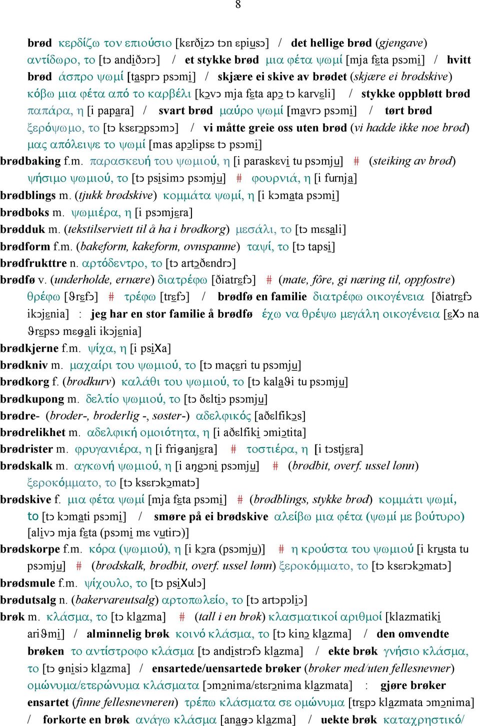 brød ξερόψωµο, το [tǥ ksεrǥpsǥmǥ] / vi måtte greie oss uten brød (vi hadde ikke noe brød) µας απόλειψε το ψωµί [mas apǥlipsε tǥ psǥmi] brødbaking f.m. παρασκευή του ψωµιού, η [i paraskεvi tu psǥmju] # (steiking av brød) ψήσιµο ψωµιού, το [tǥ psisimǥ psǥmju] # ϕουρνιά, η [i furnja] brødblings m.