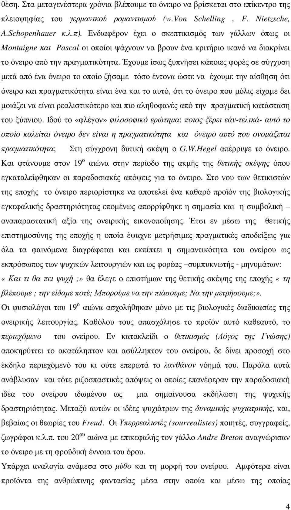 Έχουµε ίσως ξυπνήσει κάποιες φορές σε σύγχυση µετά από ένα όνειρο το οποίο ζήσαµε τόσο έντονα ώστε να έχουµε την αίσθηση ότι όνειρο και πραγµατικότητα είναι ένα και το αυτό, ότι το όνειρο που µόλις