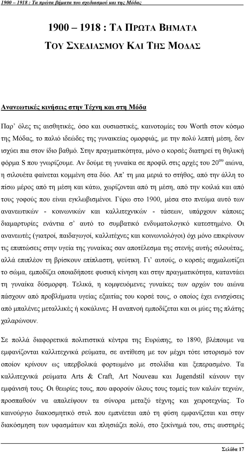 Στην πραγματικότητα, μόνο ο κορσές διατηρεί τη θηλυκή φόρμα S που γνωρίζουμε. Αν δούμε τη γυναίκα σε προφίλ στις αρχές του 20 ου αιώνα, η σιλουέτα φαίνεται κομμένη στα δύο.