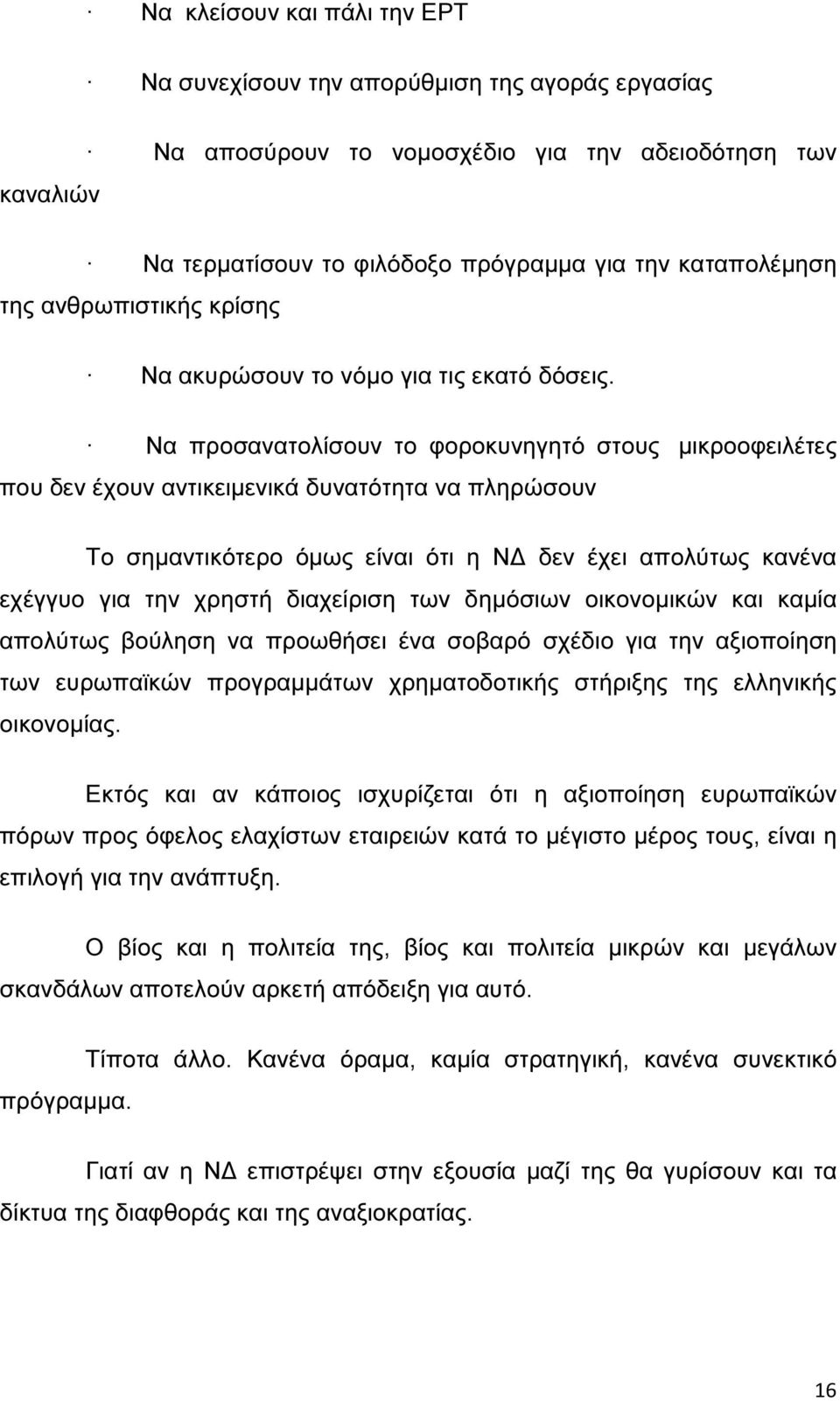 Να προσανατολίσουν το φοροκυνηγητό στους µικροοφειλέτες που δεν έχουν αντικειµενικά δυνατότητα να πληρώσουν Το σηµαντικότερο όµως είναι ότι η Ν δεν έχει απολύτως κανένα εχέγγυο για την χρηστή