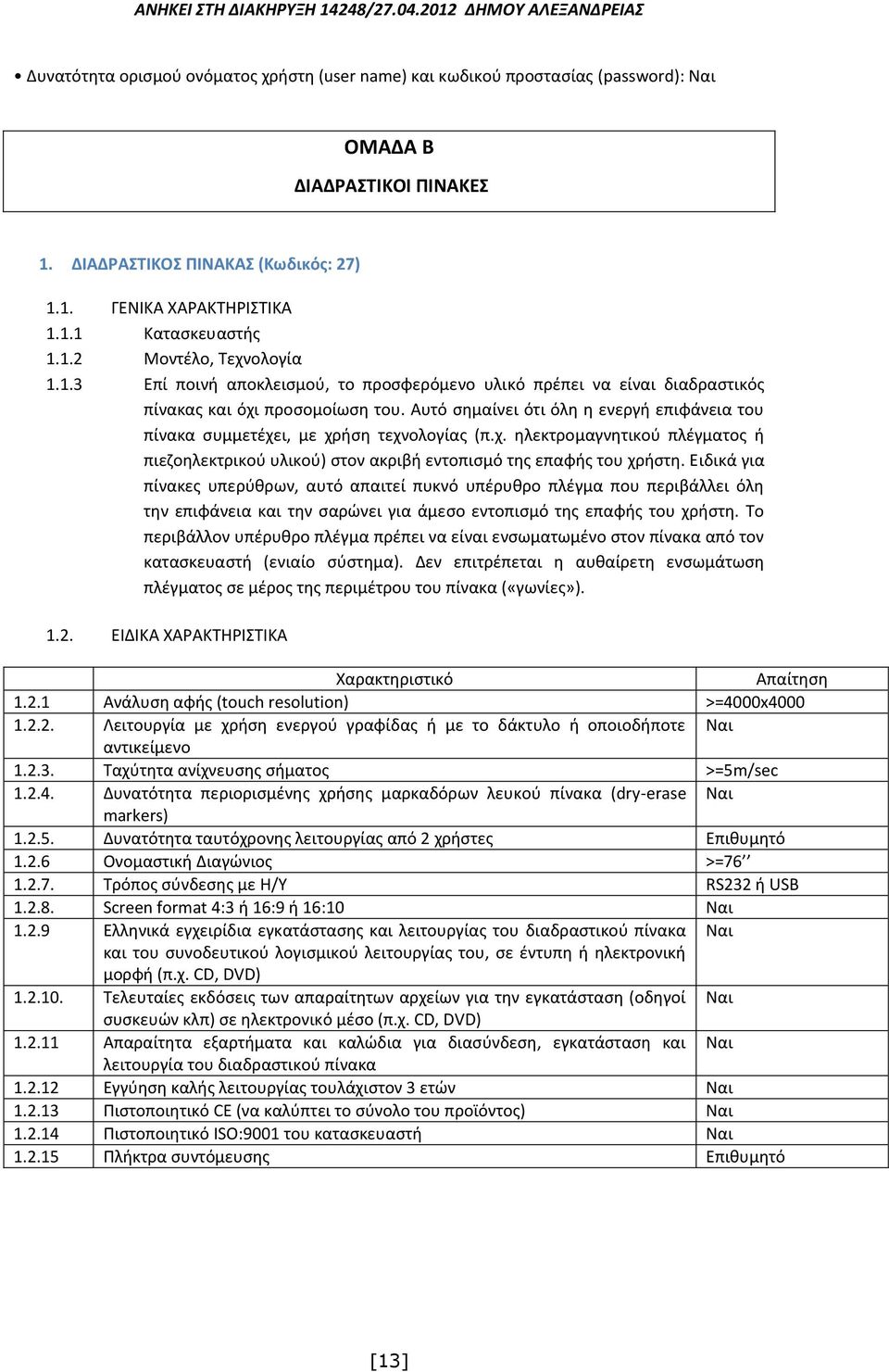 Αυτό σημαίνει ότι όλη η ενεργή επιφάνεια του πίνακα συμμετέχει, με χρήση τεχνολογίας (π.χ. ηλεκτρομαγνητικού πλέγματος ή πιεζοηλεκτρικού υλικού) στον ακριβή εντοπισμό της επαφής του χρήστη.