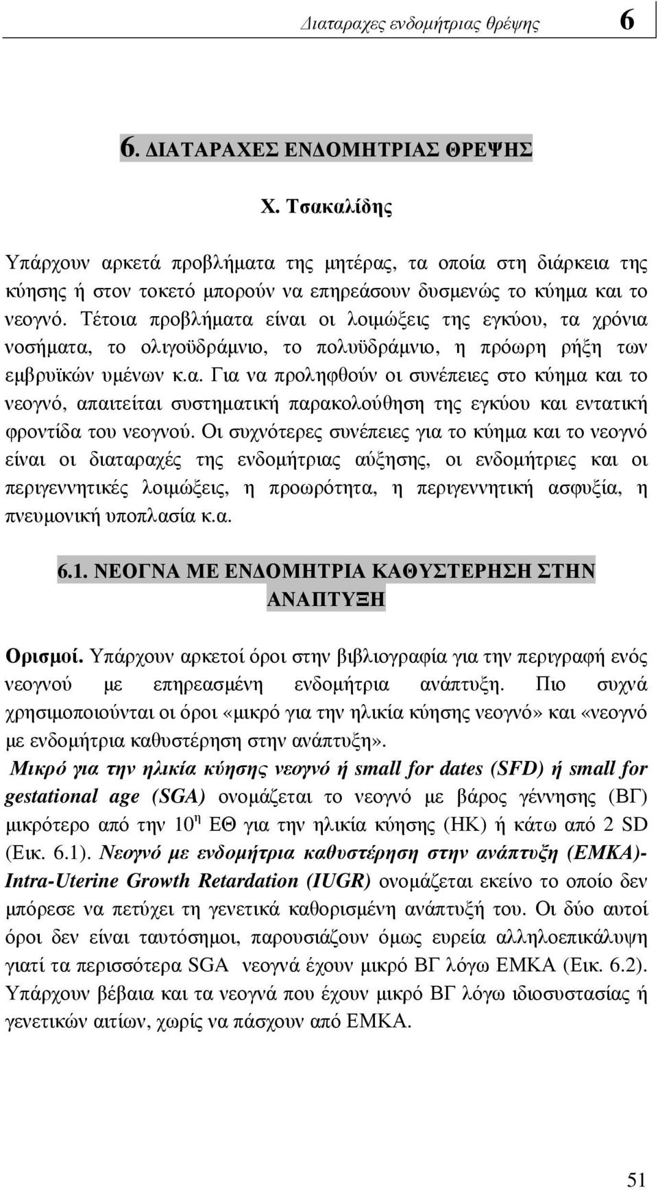 Τέτοια προβλήµατα είναι οι λοιµώξεις της εγκύου, τα χρόνια νοσήµατα, το ολιγοϋδράµνιο, το πολυϋδράµνιο, η πρόωρη ρήξη των εµβρυϊκών υµένων κ.α. Για να προληφθούν οι συνέπειες στο κύηµα και το νεογνό, απαιτείται συστηµατική παρακολούθηση της εγκύου και εντατική φροντίδα του νεογνού.