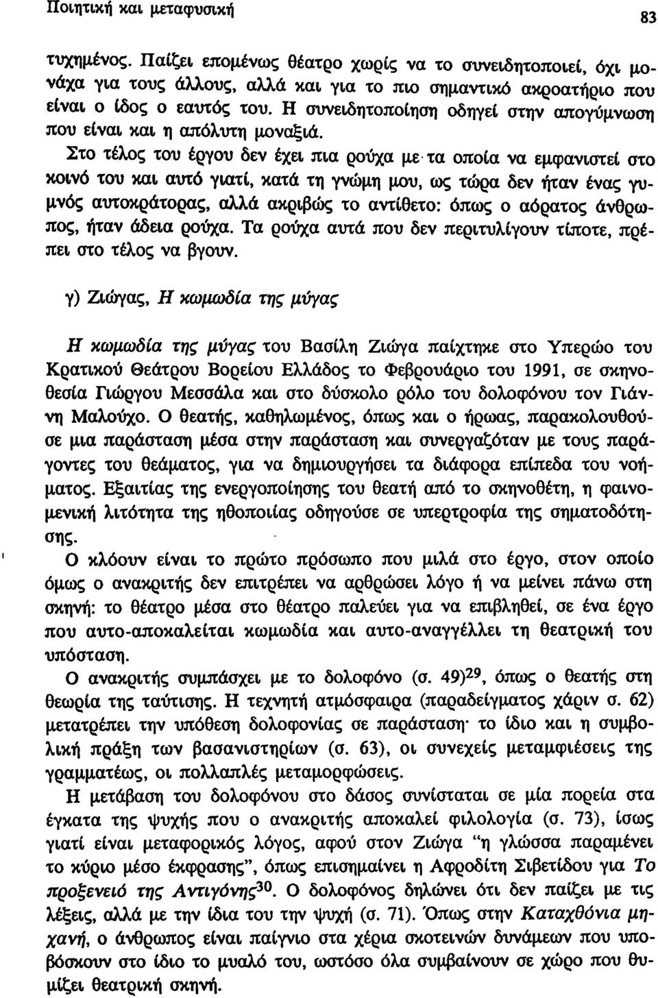 Στο τέλος του έργου δεν έχει πια ρούχα με τα οποία να εμφανιστεί στο κοινό του και αυτό γιατί, κατά τη γνώμη μου, ως τώρα δεν ήταν ένας γυμνός αυτοκράτορας, αλλά ακριβώς το αντίθετο: όπως ο αόρατος