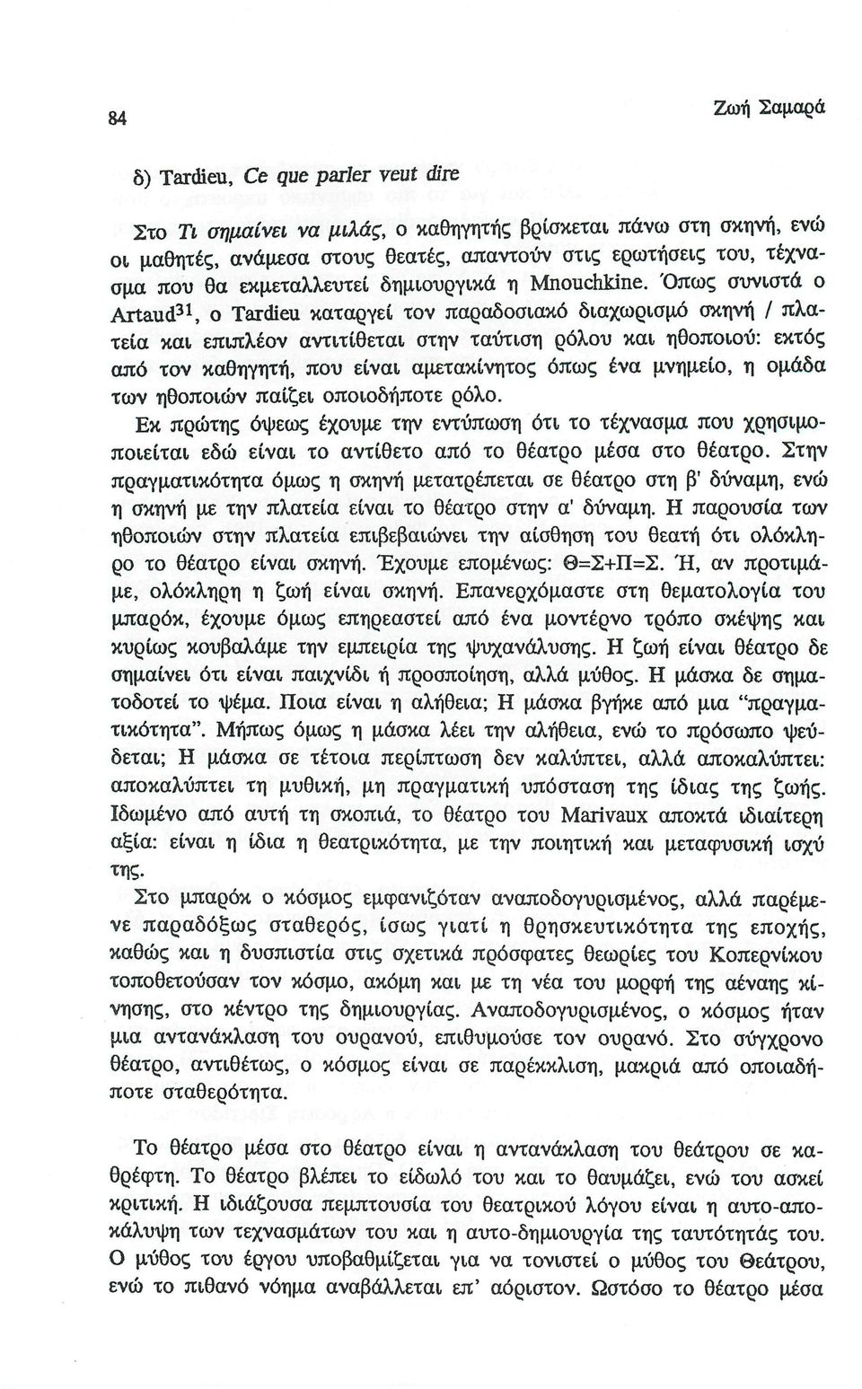 Όπως συνιστά ο Artaud 31, ο Tardieu καταργεί τον παραδοσιακό διαχωρισμό σκηνή / πλα τεία και επιπλέον αντιτίθεται στην ταύτιση ρόλου και ηθοποιού: εκτός από τον καθηγητή, που είναι αμετακίνητος όπως