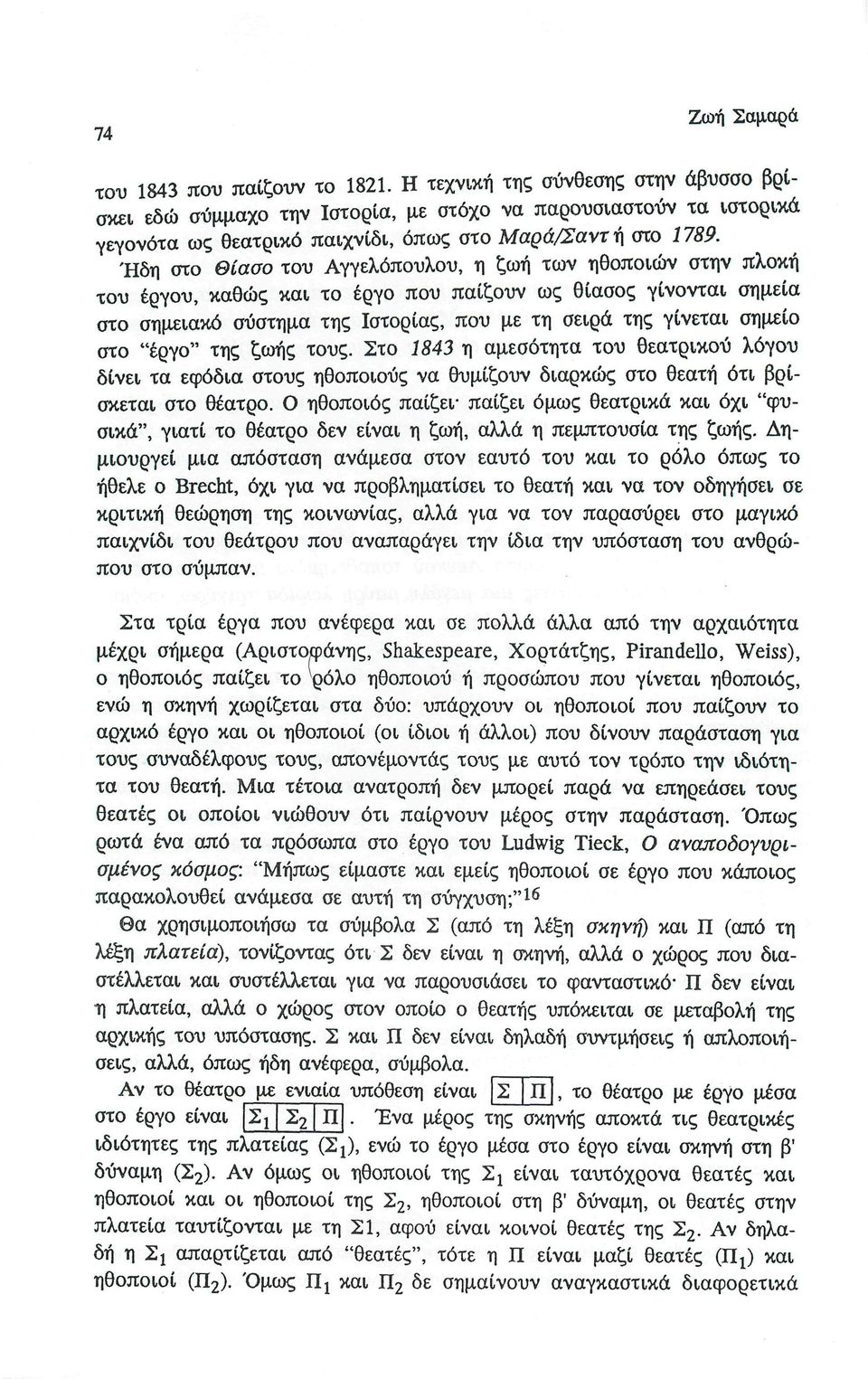 Ήδη στο Θίασο του Αγγελόπουλου, η ζωή των ηθοποιών στην πλοκή του έργου, καθώς και το έργο που παίζουν ως θίασος γίνονται σημεία στο σημειακό σύστημα της Ιστορίας, που με τη σειρά της γίνεται σημείο