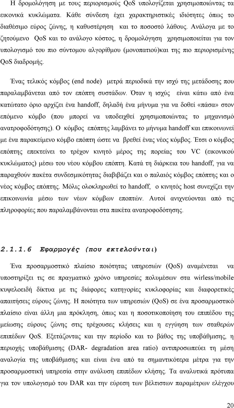 Ανάλογα µε το ζητούµενο QoS και το ανάλογο κόστος, η δροµολόγηση χρησιµοποιείται για τον υπολογισµό του πιο σύντοµου αλγορίθµου (µονοπατιού)και της πιο περιορισµένης QoS διαδροµής.