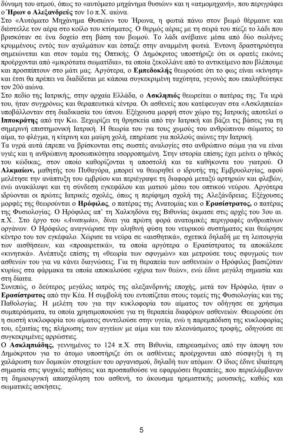 Ο θερμός αέρας με τη σειρά του πίεζε το λάδι που βρισκόταν σε ένα δοχείο στη βάση του βωμού. Το λάδι ανέβαινε μέσα από δύο σωλήνες κρυμμένους εντός των αγαλμάτων και έσταζε στην αναμμένη φωτιά.