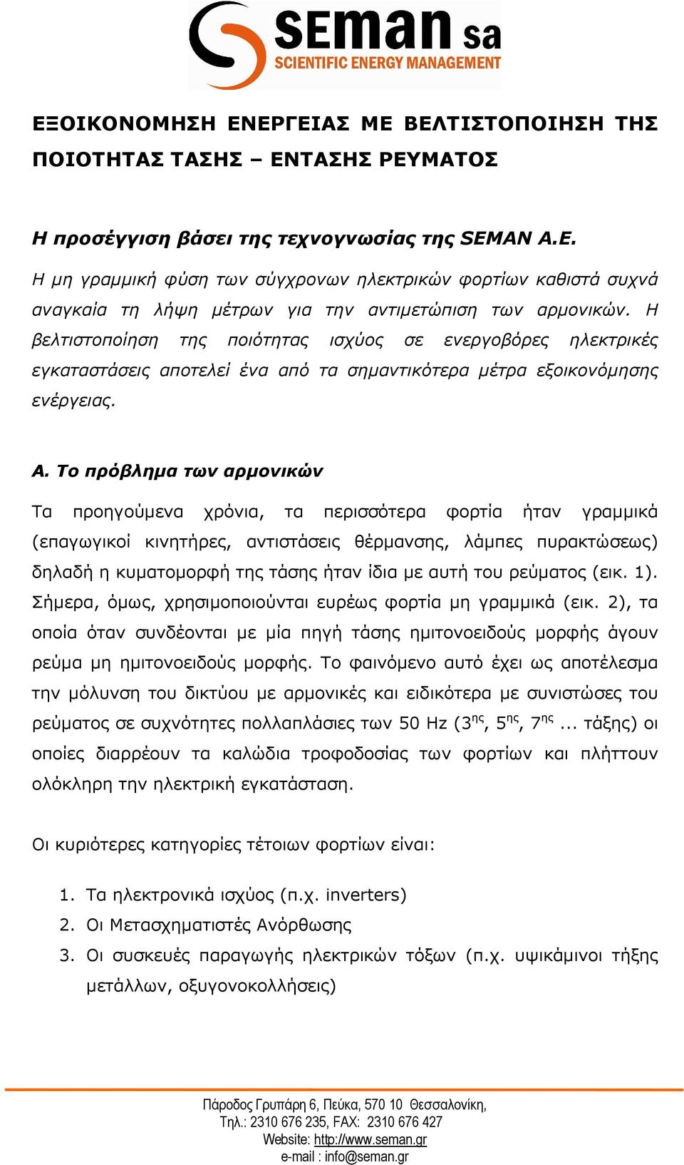 Το πρόβληµα των αρµονικών Τα προηγούµενα χρόνια, τα περισσότερα φορτία ήταν γραµµικά (επαγωγικοί κινητήρες, αντιστάσεις θέρµανσης, λάµπες πυρακτώσεως) δηλαδή η κυµατοµορφή της τάσης ήταν ίδια µε αυτή