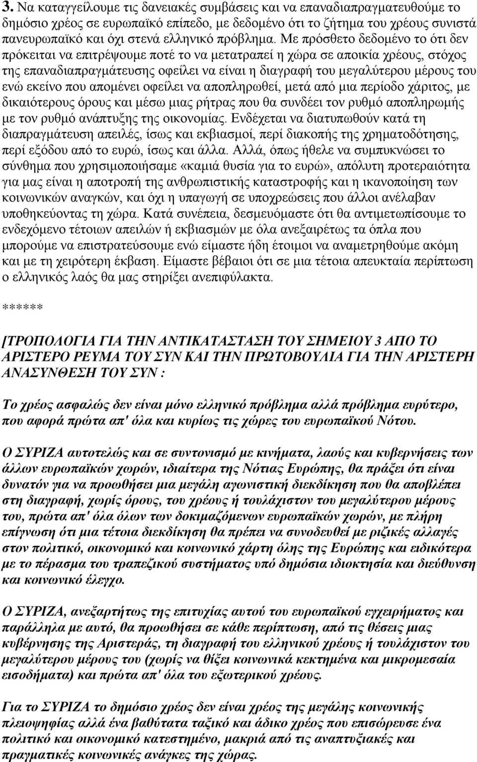 Με πρόσθετο δεδομένο το ότι δεν πρόκειται να επιτρέψουμε ποτέ το να μετατραπεί η χώρα σε αποικία χρέους, στόχος της επαναδιαπραγμάτευσης οφείλει να είναι η διαγραφή του μεγαλύτερου μέρους του ενώ