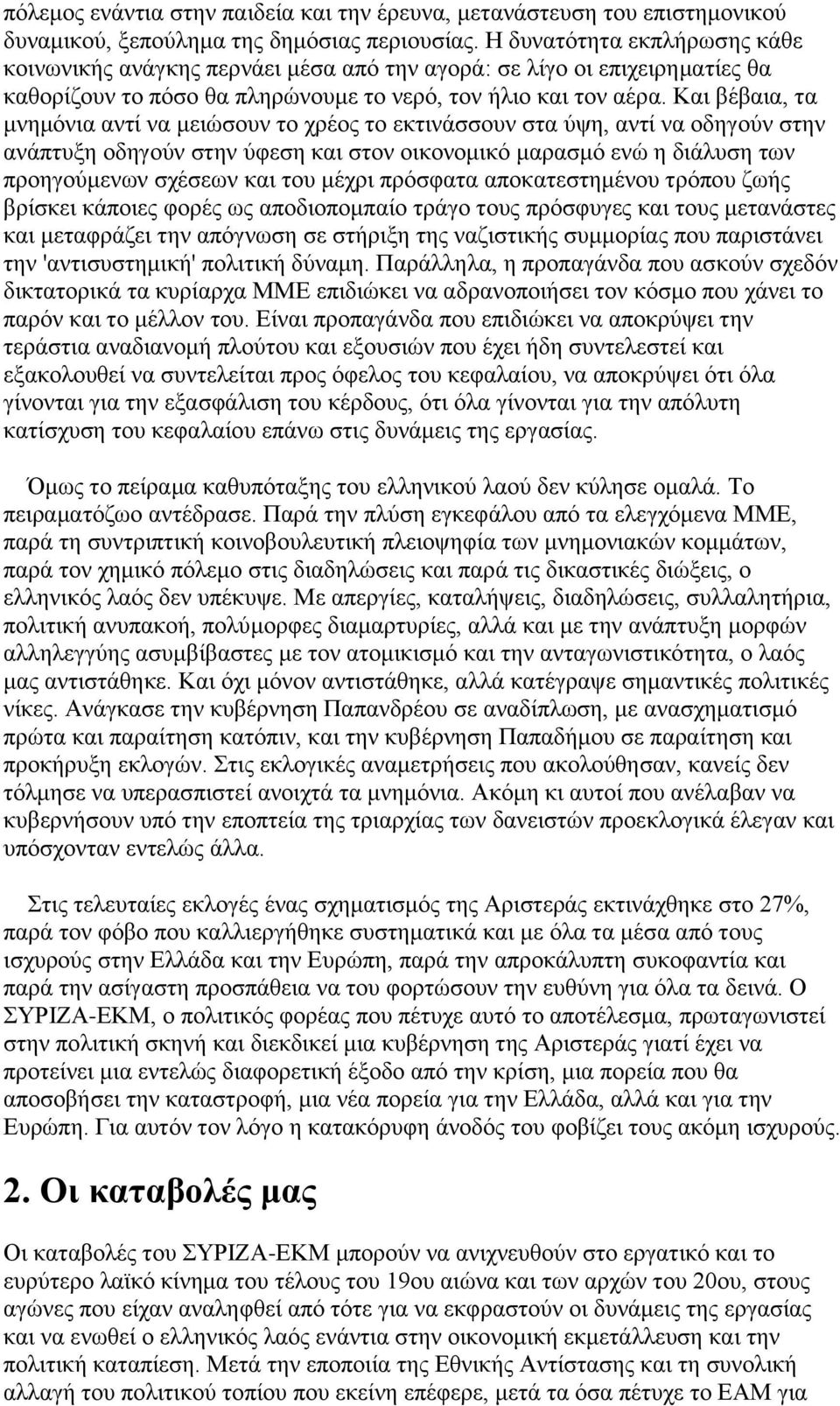 Και βέβαια, τα μνημόνια αντί να μειώσουν το χρέος το εκτινάσσουν στα ύψη, αντί να οδηγούν στην ανάπτυξη οδηγούν στην ύφεση και στον οικονομικό μαρασμό ενώ η διάλυση των προηγούμενων σχέσεων και του