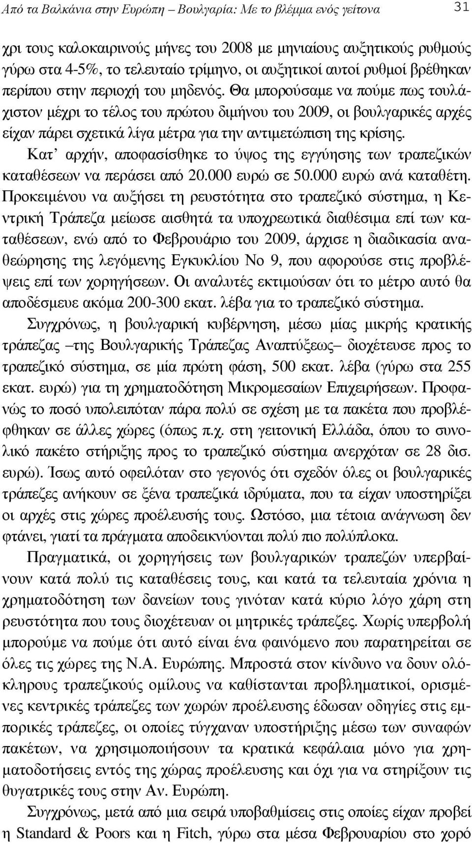 Θα µπορούσαµε να πούµε πως τουλάχιστον µέχρι το τέλος του πρώτου διµήνου του 2009, οι βουλγαρικές αρχές είχαν πάρει σχετικά λίγα µέτρα για την αντιµετώπιση της κρίσης.