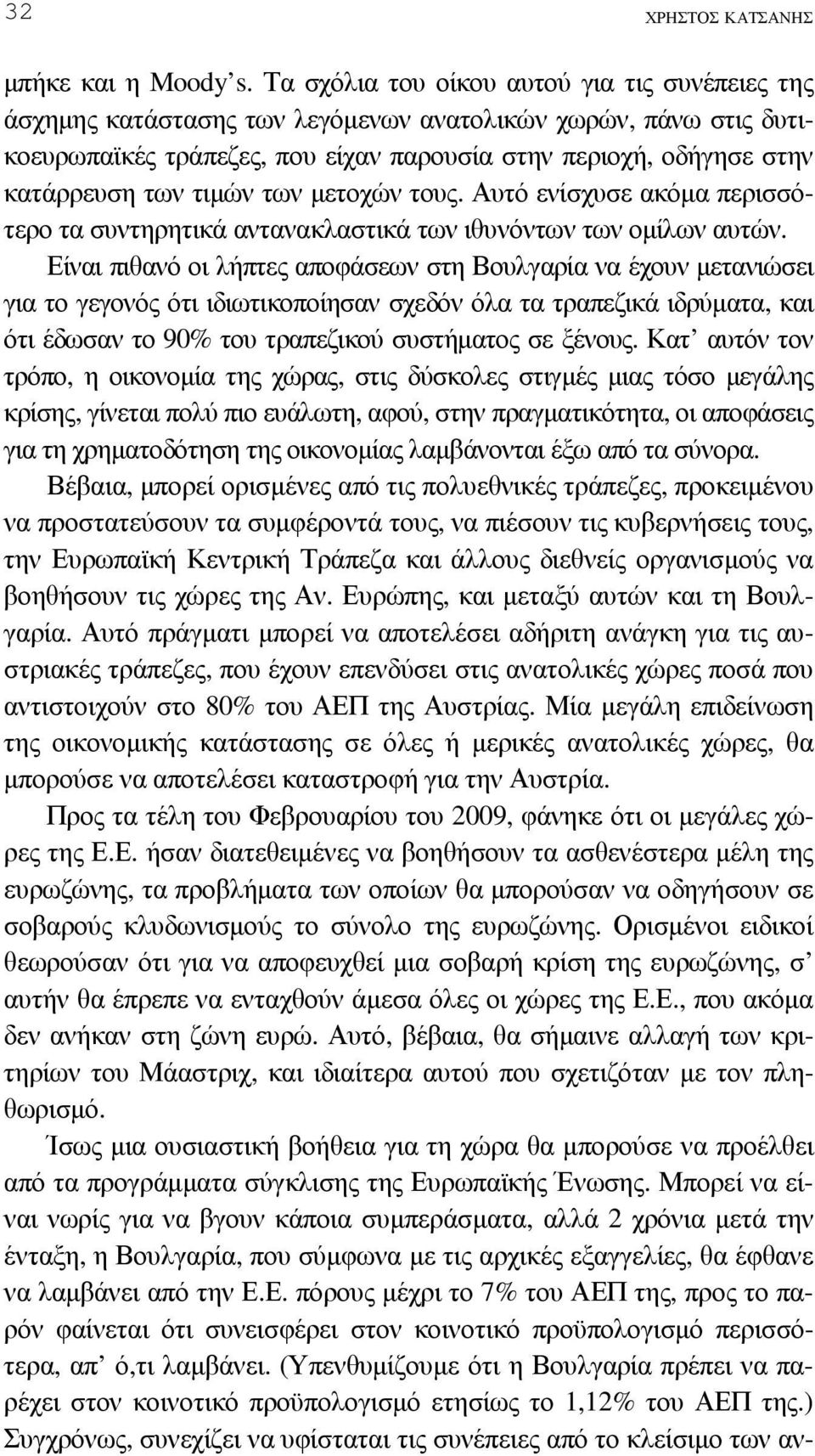 τιµών των µετοχών τους. Αυτό ενίσχυσε ακόµα περισσότερο τα συντηρητικά αντανακλαστικά των ιθυνόντων των οµίλων αυτών.