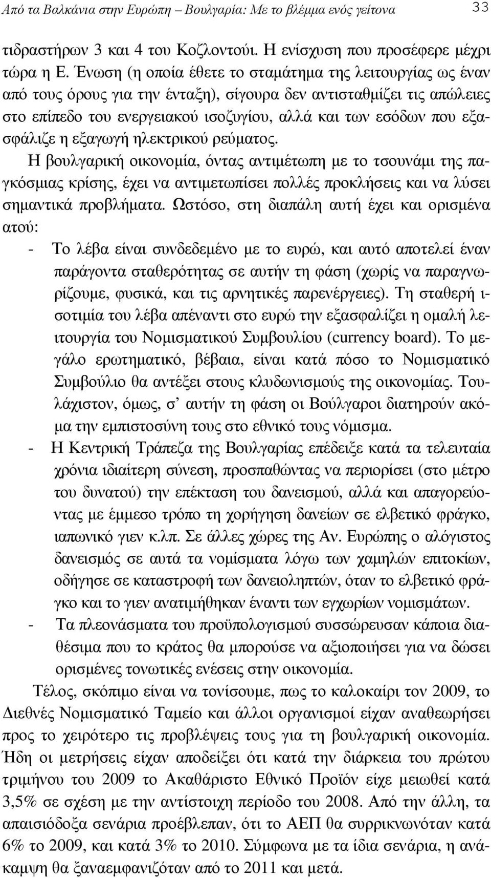 εξασφάλιζε η εξαγωγή ηλεκτρικού ρεύµατος. Η βουλγαρική οικονοµία, όντας αντιµέτωπη µε το τσουνάµι της παγκόσµιας κρίσης, έχει να αντιµετωπίσει πολλές προκλήσεις και να λύσει σηµαντικά προβλήµατα.