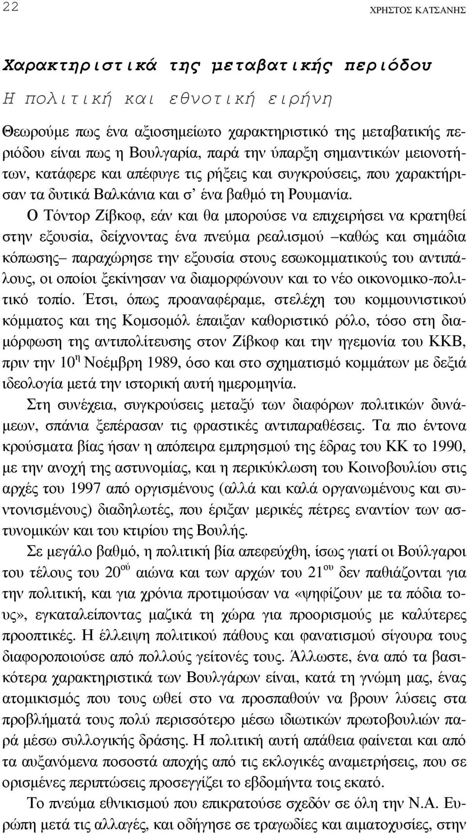 Ο Τόντορ Ζίβκοφ, εάν και θα µπορούσε να επιχειρήσει να κρατηθεί στην εξουσία, δείχνοντας ένα πνεύµα ρεαλισµού καθώς και σηµάδια κόπωσης παραχώρησε την εξουσία στους εσωκοµµατικούς του αντιπάλους, οι