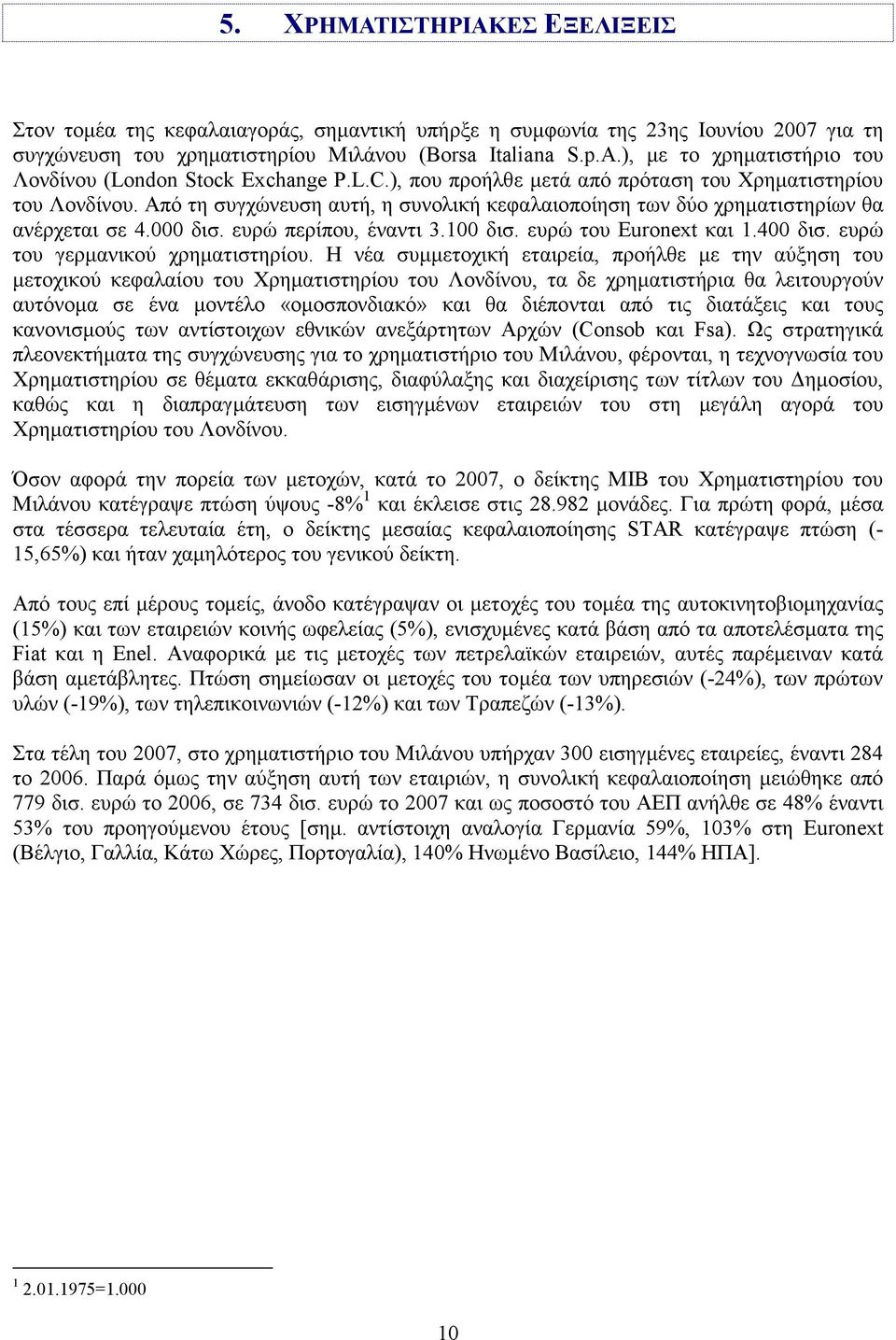 Από τη συγχώνευση αυτή, η συνολική κεφαλαιοποίηση των δύο χρηµατιστηρίων θα ανέρχεται σε 4.000 δισ. ευρώ περίπου, έναντι 3.100 δισ. ευρώ του Euronext και 1.400 δισ. ευρώ του γερµανικού χρηµατιστηρίου.