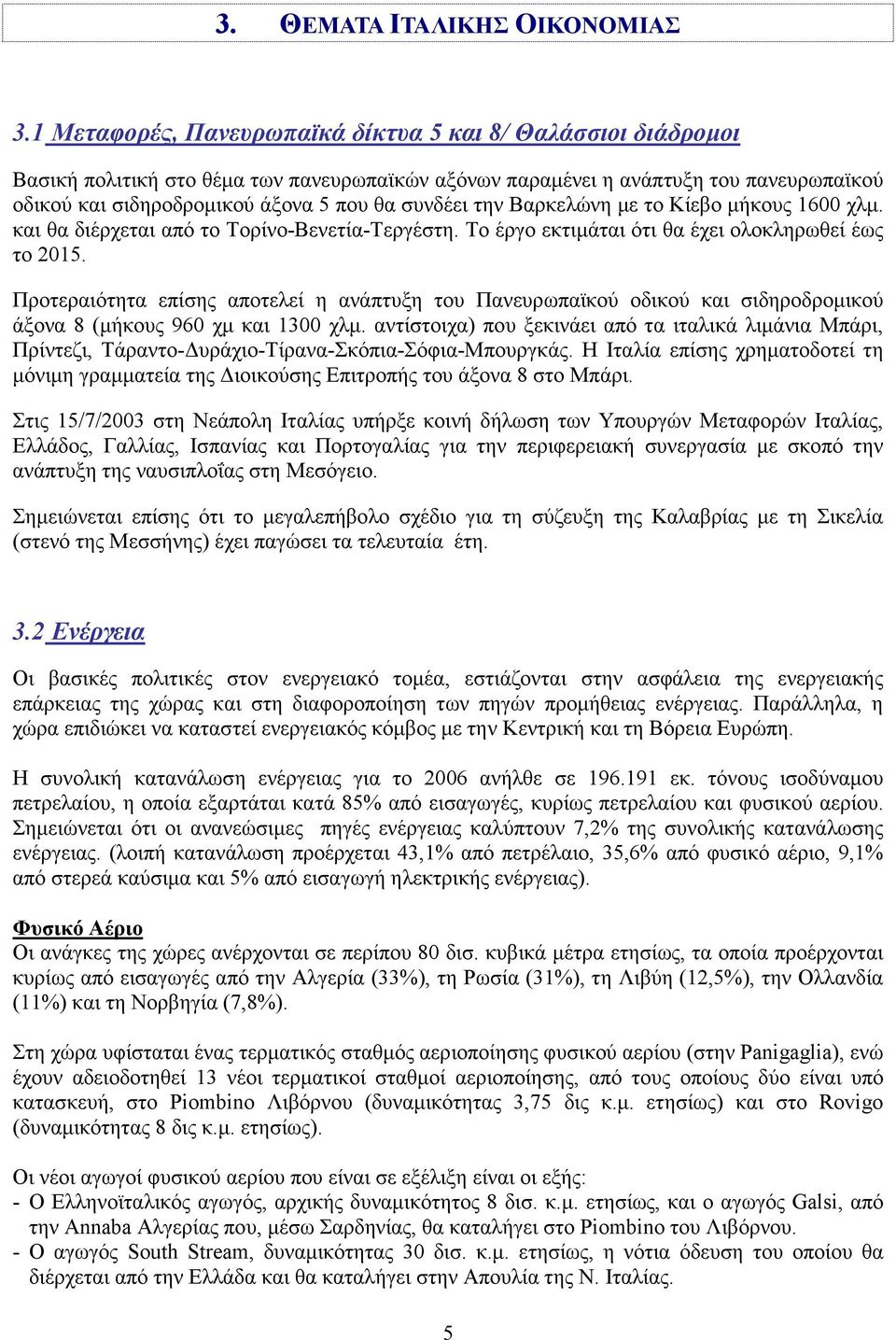 την Βαρκελώνη µε το Κίεβο µήκους 1600 χλµ. και θα διέρχεται από το Τορίνο-Βενετία-Τεργέστη. Το έργο εκτιµάται ότι θα έχει ολοκληρωθεί έως το 2015.