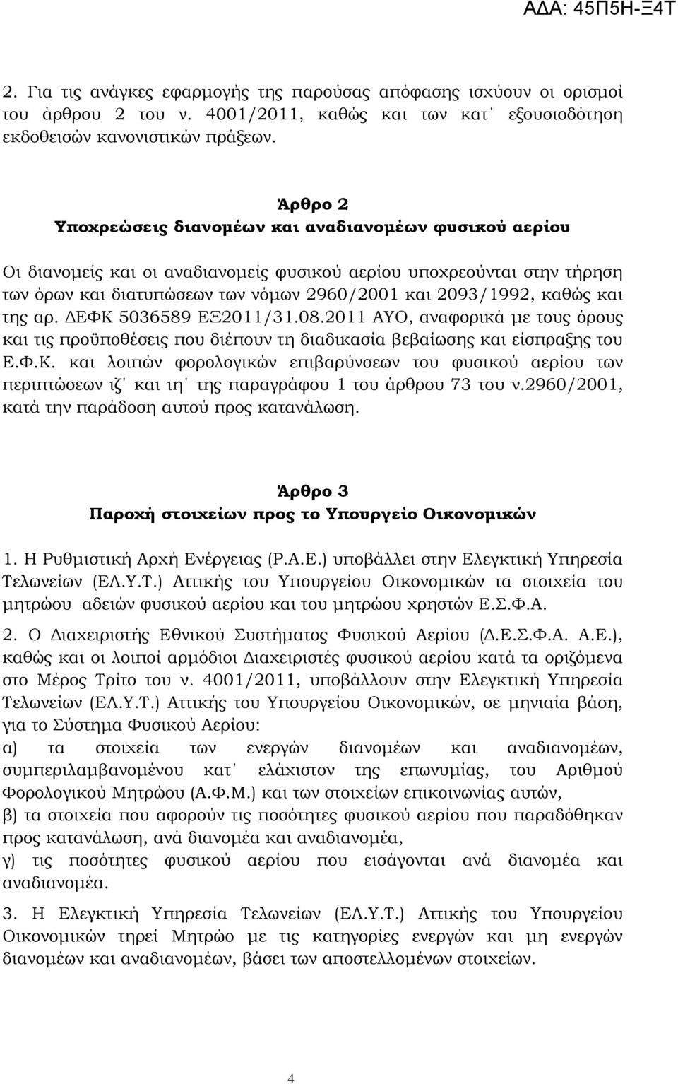 καθώς και της αρ. ΔΕΥΚ 5036589 ΕΞ2011/31.08.2011 ΑΤΟ, αναφορικά με τους όρους και τις προϋποθέσεις που διέπουν τη διαδικασία βεβαίωσης και είσπραξης του Ε.Υ.Κ. και λοιπών φορολογικών επιβαρύνσεων του φυσικού αερίου των περιπτώσεων ιζ και ιη της παραγράφου 1 του άρθρου 73 του ν.