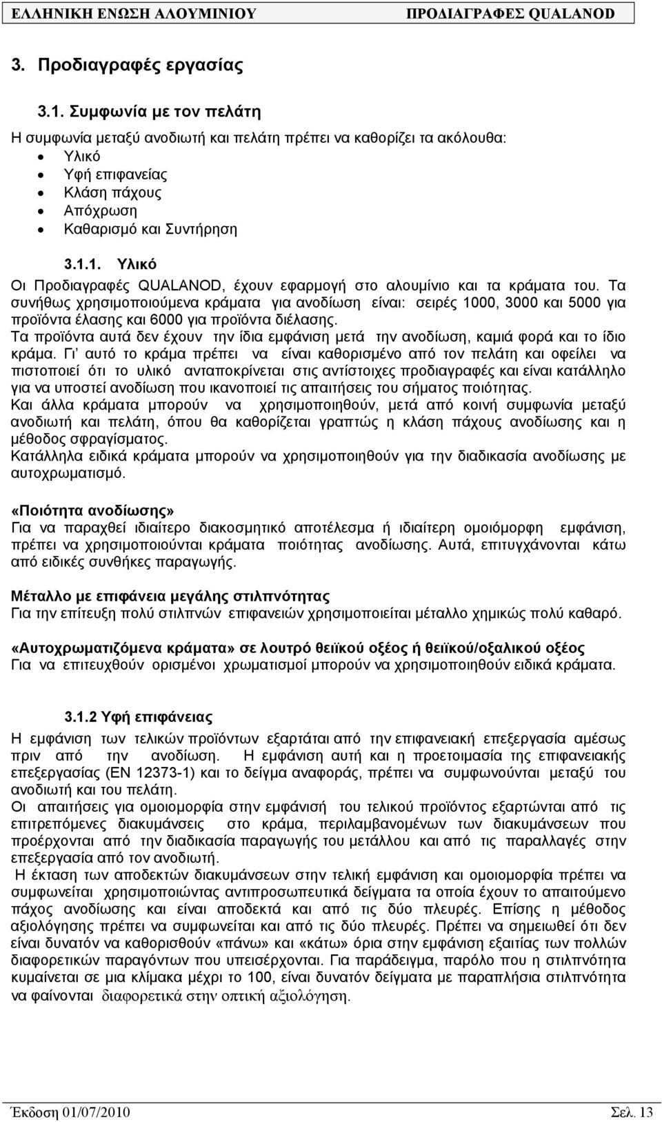 Τα προϊόντα αυτά δεν έχουν την ίδια εµφάνιση µετά την ανοδίωση, καµιά φορά και το ίδιο κράµα.