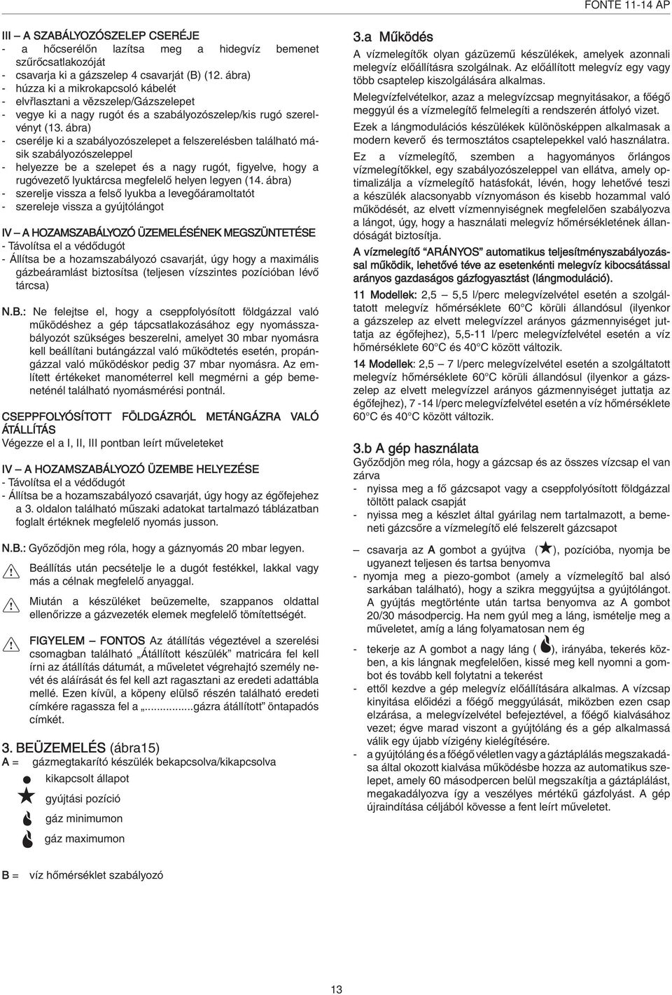 ábra) - cserélje ki a szabályozószelepet a felszerelésben található másik szabályozószeleppel - helyezze be a szelepet és a nagy rugót, figyelve, hogy a rugóvezető lyuktárcsa megfelelő helyen legyen