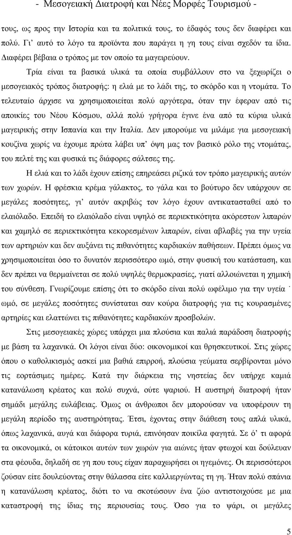 Το τελευταίο άρχισε να χρησιµοποιείται πολύ αργότερα, όταν την έφεραν από τις αποικίες του Νέου Κόσµου, αλλά πολύ γρήγορα έγινε ένα από τα κύρια υλικά µαγειρικής στην Ισπανία και την Ιταλία.