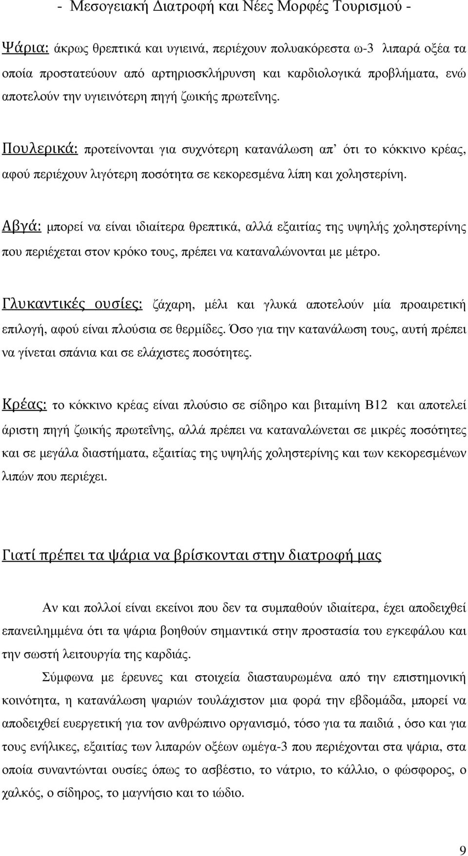 Αβγά: µπορεί να είναι ιδιαίτερα θρεπτικά, αλλά εξαιτίας της υψηλής χοληστερίνης που περιέχεται στον κρόκο τους, πρέπει να καταναλώνονται µε µέτρο.